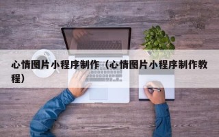 葫芦岛心情图片小程序制作（心情图片小程序制作教程）