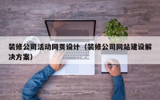葫芦岛装修公司活动网页设计（装修公司网站建设解决方案）