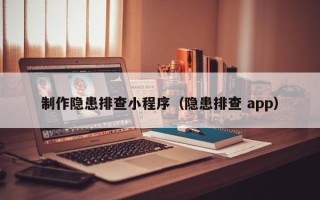 葫芦岛制作隐患排查小程序（隐患排查 app）