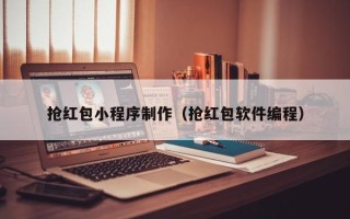 葫芦岛抢红包小程序制作（抢红包软件编程）