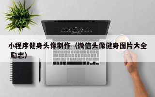 葫芦岛小程序健身头像制作（微信头像健身图片大全 励志）