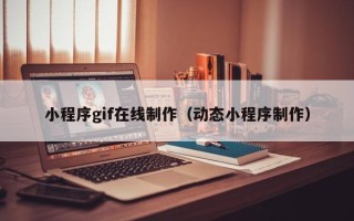 葫芦岛小程序gif在线制作（动态小程序制作）