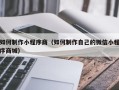 葫芦岛如何制作小程序商（如何制作自己的微信小程序商城）