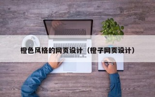 葫芦岛橙色风格的网页设计（橙子网页设计）