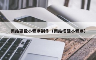 葫芦岛网站建设小程序制作（网站搭建小程序）