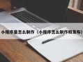 葫芦岛小程序是怎么制作（小程序怎么制作和发布）