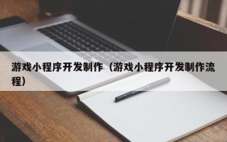 葫芦岛游戏小程序开发制作（游戏小程序开发制作流程）