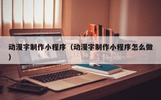 葫芦岛动漫字制作小程序（动漫字制作小程序怎么做）