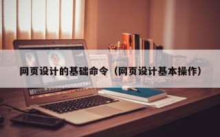 葫芦岛网页设计的基础命令（网页设计基本操作）