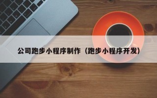 葫芦岛公司跑步小程序制作（跑步小程序开发）